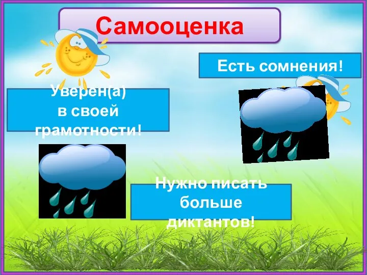 Самооценка Уверен(а) в своей грамотности! Есть сомнения! Нужно писать больше диктантов!