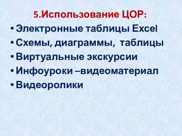 5.Использование ЦОР: Электронные таблицы Ехсеl Схемы, диаграммы, таблицы Виртуальные экскурсии Инфоуроки –видеоматериал Видеоролики