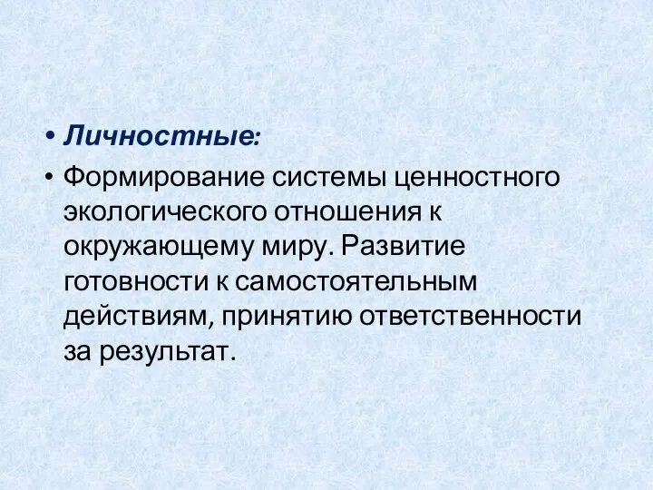 Личностные: Формирование системы ценностного экологического отношения к окружающему миру. Развитие готовности к