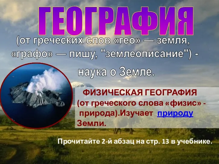 ГЕОГРАФИЯ ФИЗИЧЕСКАЯ ГЕОГРАФИЯ (от греческого слова «физис» - природа).Изучает природу Земли. (от