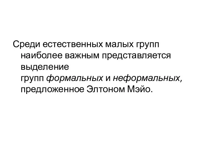 Среди естественных малых групп наиболее важным представляется выделение групп формальных и неформальных, предложенное Элтоном Мэйо.