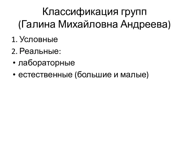 Классификация групп (Галина Михайловна Андреева) 1. Условные 2. Реальные: лабораторные естественные (большие и малые)