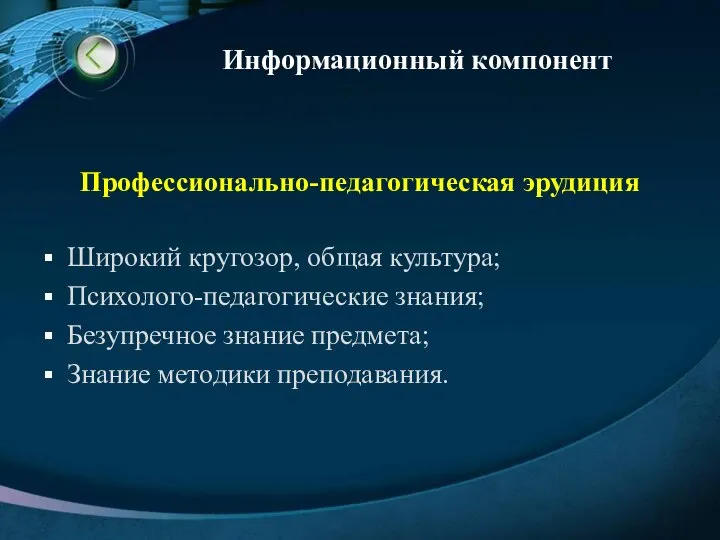 Профессионально-педагогическая эрудиция Широкий кругозор, общая культура; Психолого-педагогические знания; Безупречное знание предмета; Знание методики преподавания. Информационный компонент