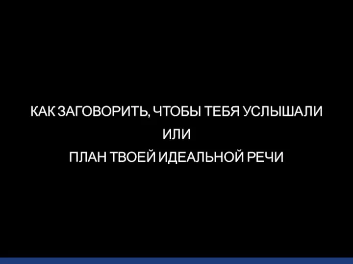 КАК ЗАГОВОРИТЬ, ЧТОБЫ ТЕБЯ УСЛЫШАЛИ ИЛИ ПЛАН ТВОЕЙ ИДЕАЛЬНОЙ РЕЧИ