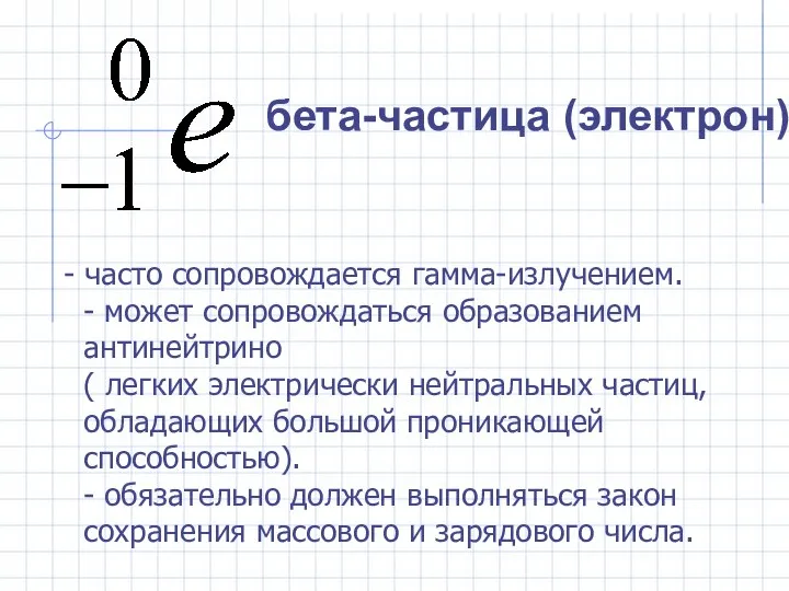 - часто сопровождается гамма-излучением. - может сопровождаться образованием антинейтрино ( легких электрически