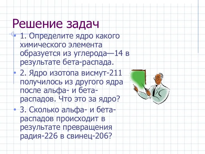 Решение задач 1. Определите ядро какого химического элемента образуется из углерода—14 в