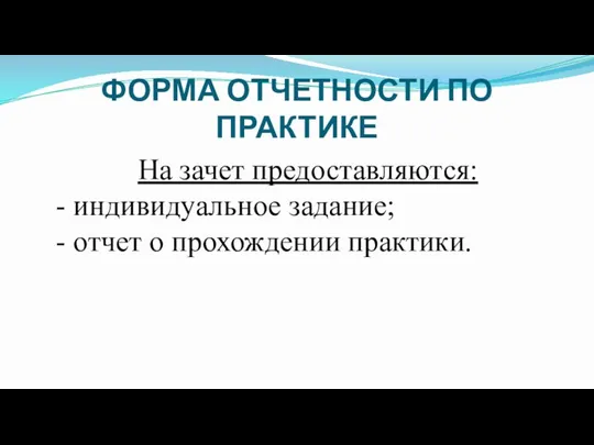 ФОРМА ОТЧЕТНОСТИ ПО ПРАКТИКЕ На зачет предоставляются: - индивидуальное задание; - отчет о прохождении практики.