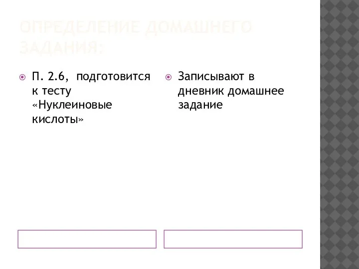 ОПРЕДЕЛЕНИЕ ДОМАШНЕГО ЗАДАНИЯ: П. 2.6, подготовится к тесту «Нуклеиновые кислоты» Записывают в дневник домашнее задание