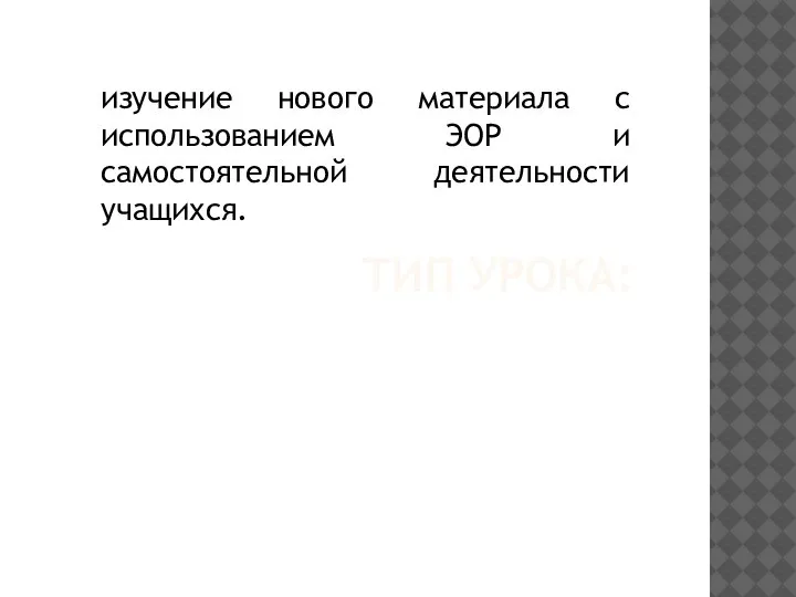 ТИП УРОКА: изучение нового материала с использованием ЭОР и самостоятельной деятельности учащихся.