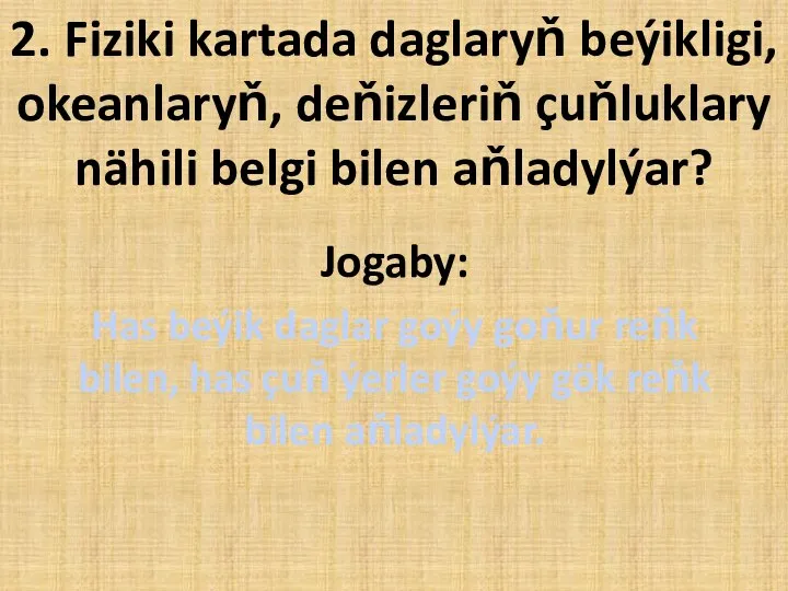 2. Fiziki kartada daglaryň beýikligi, okeanlaryň, deňizleriň çuňluklary nähili belgi bilen aňladylýar?