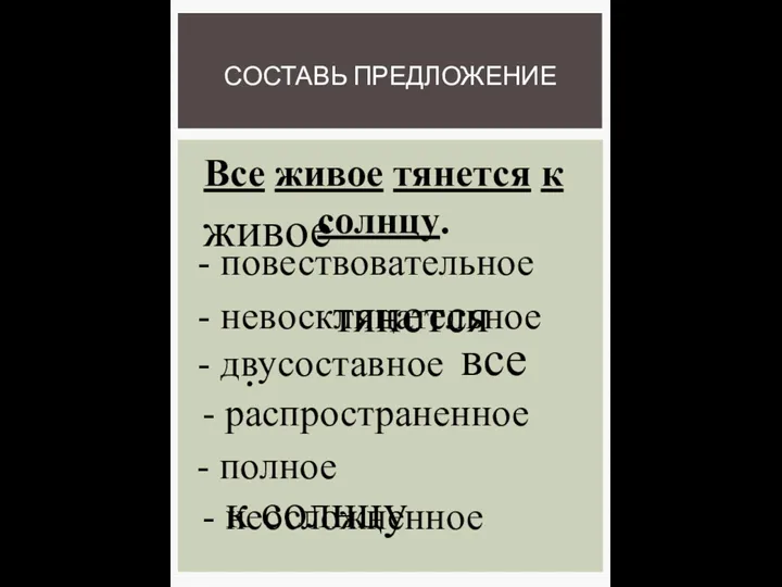 СОСТАВЬ ПРЕДЛОЖЕНИЕ живое тянется все . Все живое тянется к солнцу. -