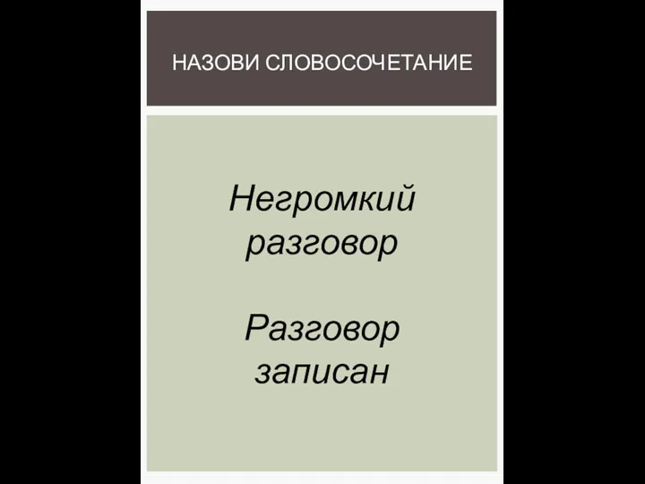 НАЗОВИ СЛОВОСОЧЕТАНИЕ Негромкий разговор Разговор записан