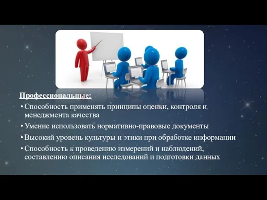 Профессиональные: Способность применять принципы оценки, контроля и менеджмента качества Умение использовать нормативно-правовые