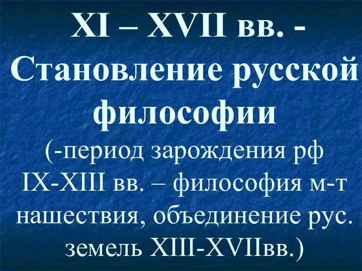 XI – XVII вв. -Становление русской философии (-период зарождения рф IX-XIII вв.