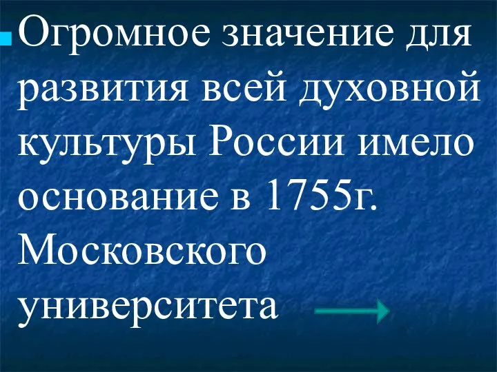 Огромное значение для развития всей духовной культуры России имело основание в 1755г. Московского университета
