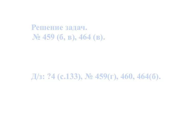 Решение задач. № 459 (б, в), 464 (в). Д/з: ?4 (с.133), № 459(г), 460, 464(б).