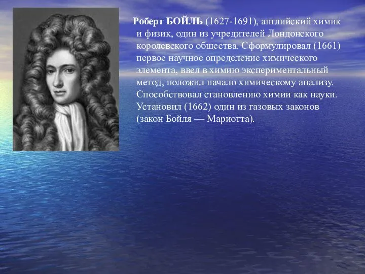 Роберт БОЙЛЬ (1627-1691), английский химик и физик, один из учредителей Лондонского королевского