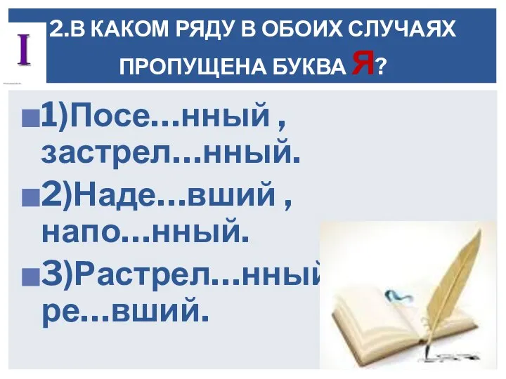 1)Посе…нный , застрел…нный. 2)Наде…вший , напо…нный. 3)Растрел…нный, ре…вший. 2.В КАКОМ РЯДУ В