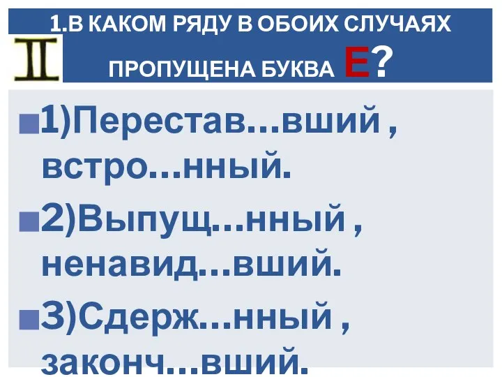 1)Перестав…вший , встро…нный. 2)Выпущ…нный , ненавид…вший. 3)Сдерж…нный , законч…вший. 1.В КАКОМ РЯДУ