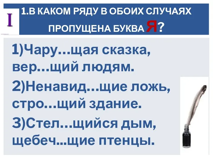 1)Чару…щая сказка,вер…щий людям. 2)Ненавид…щие ложь,стро…щий здание. 3)Стел…щийся дым, щебеч...щие птенцы. 1.В КАКОМ