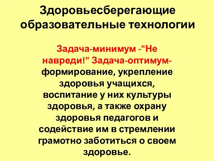 Здоровьесберегающие образовательные технологии Задача-минимум -"Не навреди!" Задача-оптимум- формирование, укрепление здоровья учащихся, воспитание