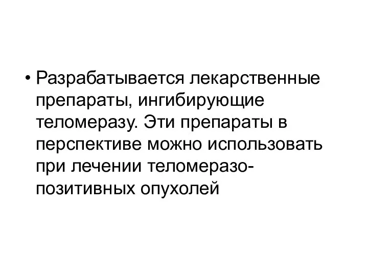 Разрабатывается лекарственные препараты, ингибирующие теломеразу. Эти препараты в перспективе можно использовать при лечении теломеразо-позитивных опухолей