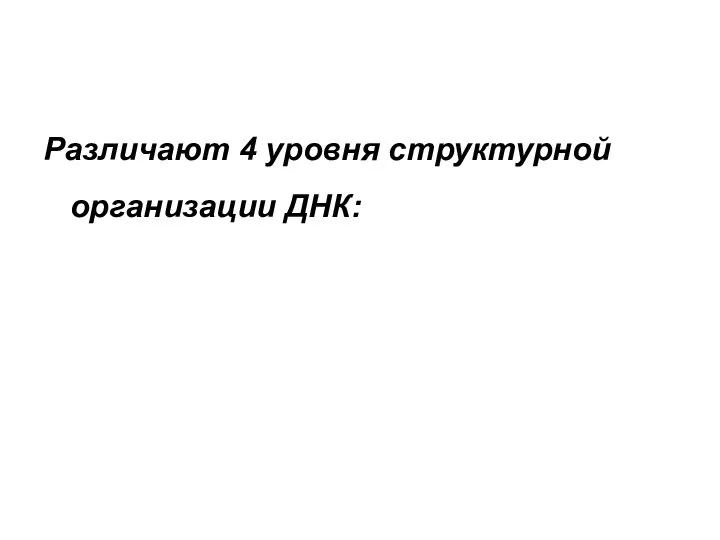 Различают 4 уровня структурной организации ДНК: