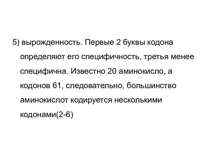 5) вырожденность. Первые 2 буквы кодона определяют его специфичность, третья менее специфична.