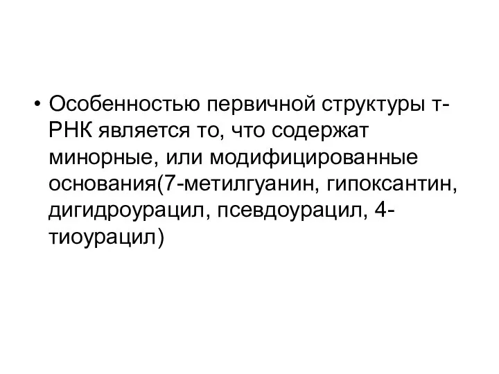 Особенностью первичной структуры т-РНК является то, что содержат минорные, или модифицированные основания(7-метилгуанин, гипоксантин, дигидроурацил, псевдоурацил, 4-тиоурацил)