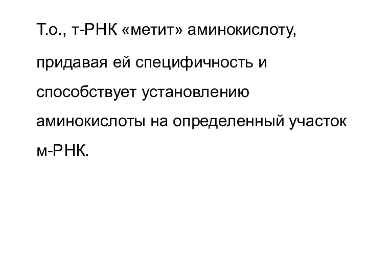 Т.о., т-РНК «метит» аминокислоту, придавая ей специфичность и способствует установлению аминокислоты на определенный участок м-РНК.