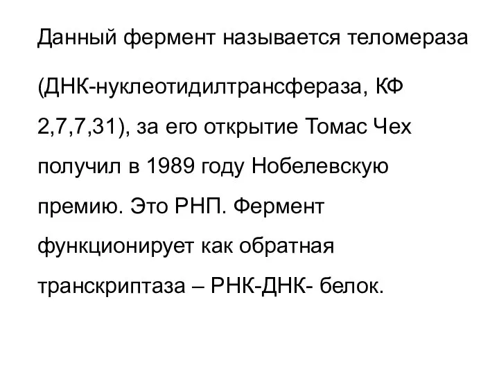 Данный фермент называется теломераза (ДНК-нуклеотидилтрансфераза, КФ 2,7,7,31), за его открытие Томас Чех