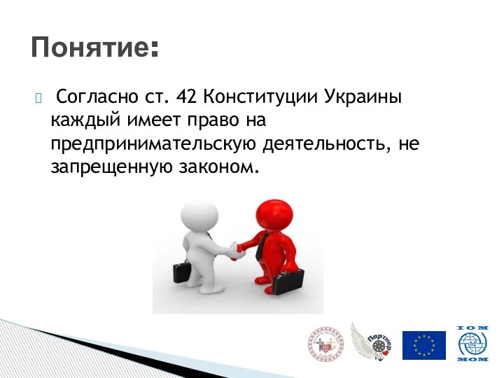 Согласно ст. 42 Конституции Украины каждый имеет право на предпринимательскую деятельность, не запрещенную законом. Понятие: