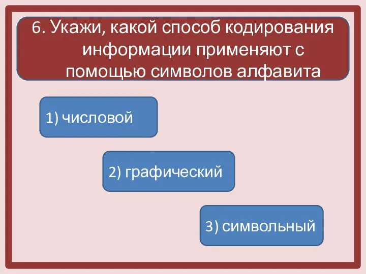 6. Укажи, какой способ кодирования информации применяют с помощью символов алфавита 1)