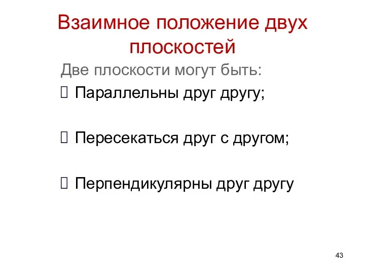 Взаимное положение двух плоскостей Две плоскости могут быть: Параллельны друг другу; Пересекаться