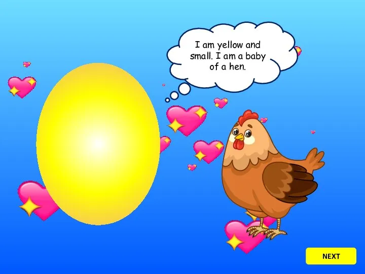 I am yellow and small. I am a baby of a hen. NEXT