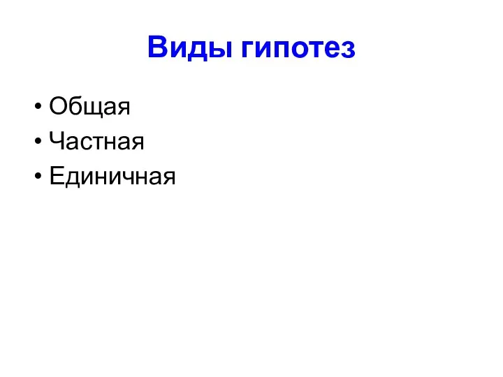 Виды гипотез Общая Частная Единичная