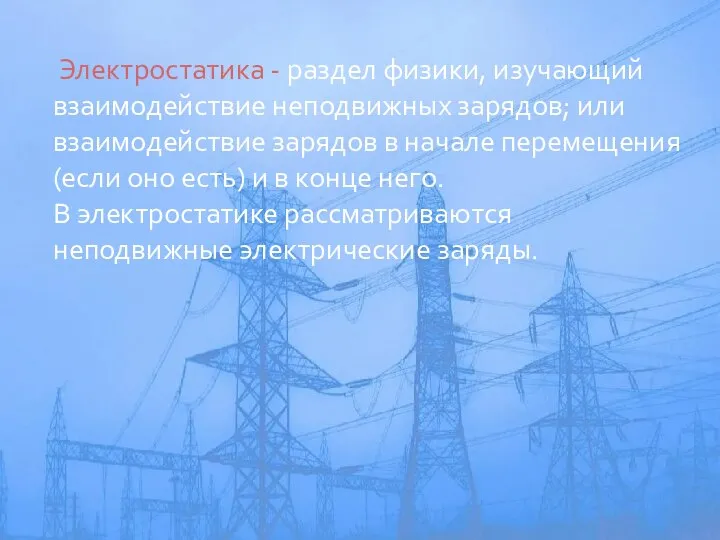 Электростатика - раздел физики, изучающий взаимодействие неподвижных зарядов; или взаимодействие зарядов в