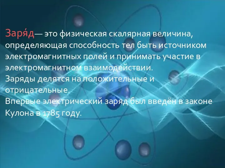 Заря́д— это физическая скалярная величина, определяющая способность тел быть источником электромагнитных полей