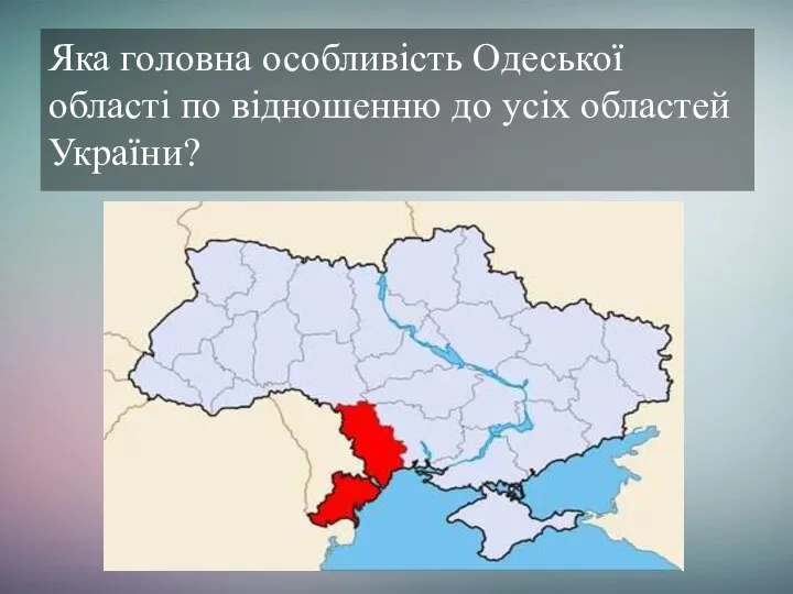Яка головна особливість Одеської області по відношенню до усіх областей України? Найбільша область України.