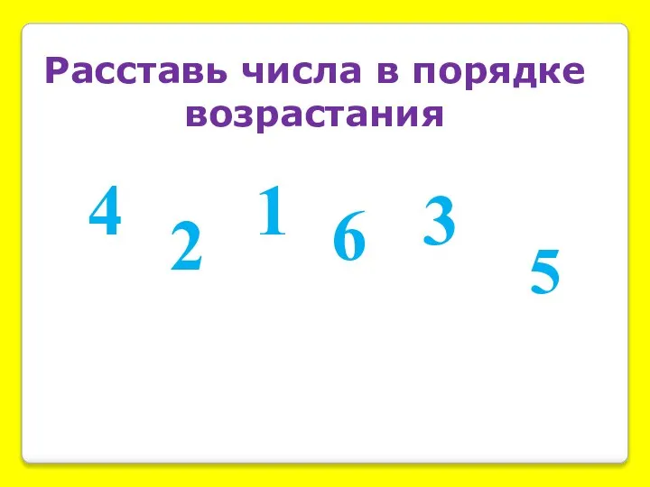 Расставь числа в порядке возрастания 6 1 2 4 5 3