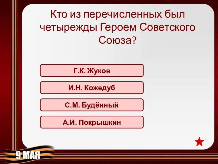 Г.К. Жуков Кто из перечисленных был четырежды Героем Советского Союза? И.Н. Кожедуб С.М. Будённый А.И. Покрышкин