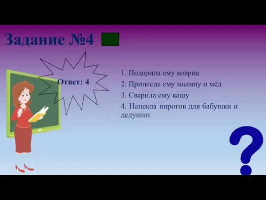 Задание №4 1. Подарила ему коврик 2. Принесла ему малину и мёд