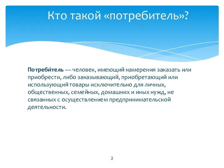 Кто такой «потребитель»? Потреби́тель — человек, имеющий намерения заказать или приобрести, либо