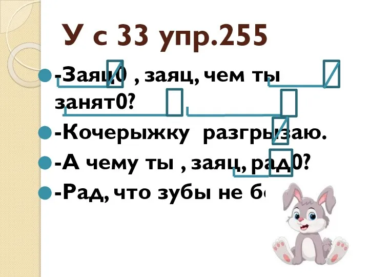 У с 33 упр.255 -Заяц0 , заяц, чем ты занят0? -Кочерыжку разгрызаю.