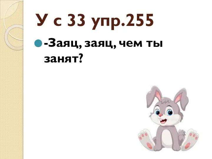 У с 33 упр.255 -Заяц, заяц, чем ты занят?