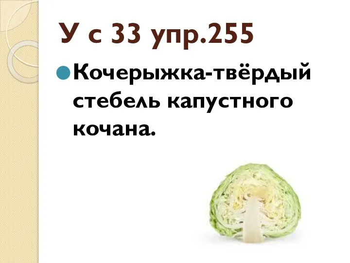 У с 33 упр.255 Кочерыжка-твёрдый стебель капустного кочана.