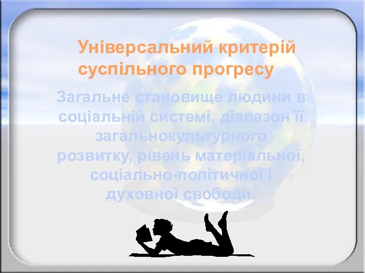 Універсальний критерій суспільного прогресу Загальне становище людини в соціальній системі, діапазон її