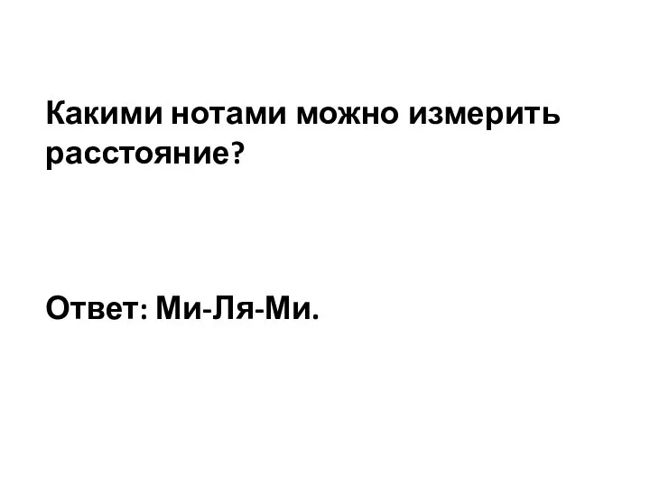 Какими нотами можно измерить расстояние? Ответ: Ми-Ля-Ми.