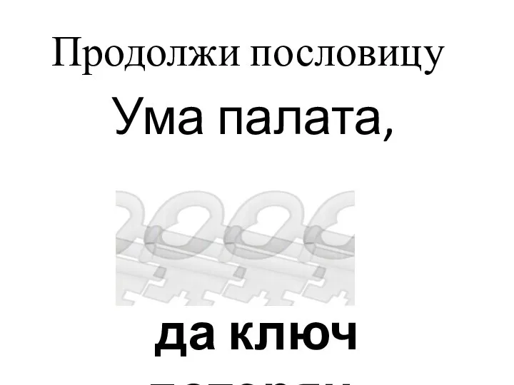 Ума палата, да ключ потерян. Продолжи пословицу