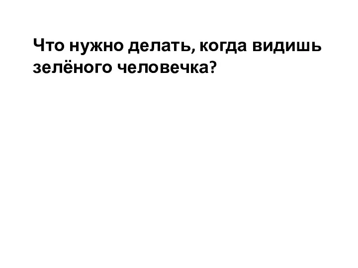 Что нужно делать, когда видишь зелёного человечка?